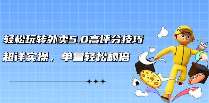 轻松玩转外卖5.0高评分技巧，超详实操，单量轻松翻倍（21节视频课）-巴叔叔资源网