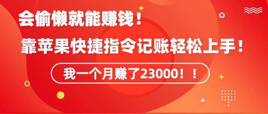 《会偷懒就能赚钱！靠苹果快捷指令自动记账轻松上手，一个月变现23000！》-巴叔叔资源网