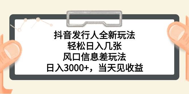 抖音发行人全新玩法，轻松日入几张，风口信息差玩法，日入3000+，当天…-巴叔叔资源网
