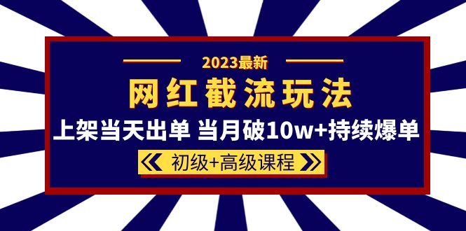 2023网红·同款截流玩法【初级+高级课程】上架当天出单 当月破10w+持续爆单-巴叔叔资源网
