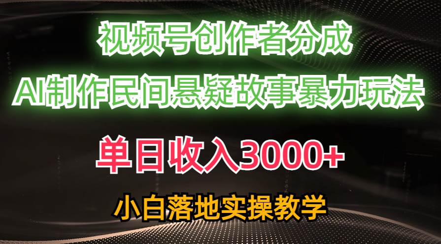 单日收入3000+，视频号创作者分成，AI创作民间悬疑故事，条条爆流-巴叔叔资源网