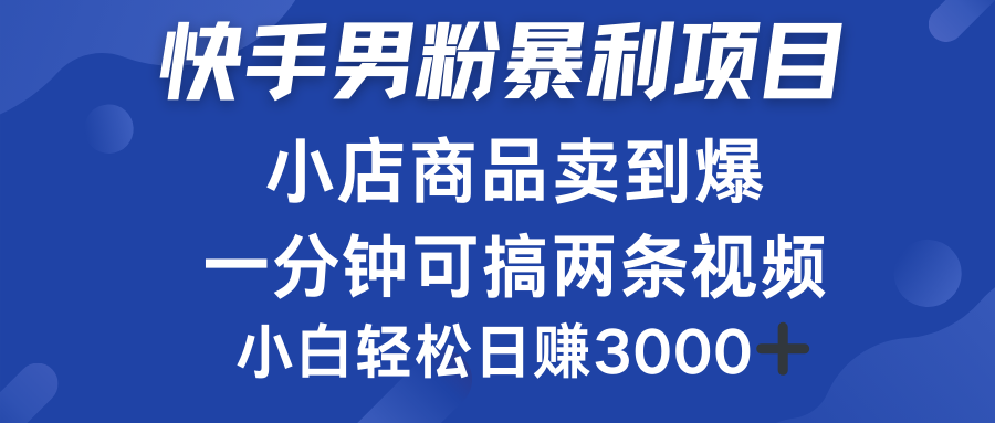 快手男粉必做项目，小店商品简直卖到爆，小白轻松也可日赚3000＋-巴叔叔资源网