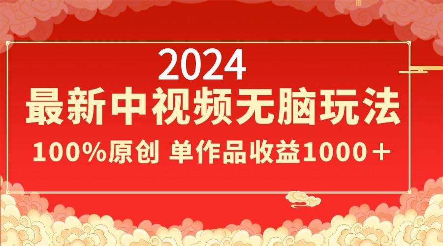 2024最新中视频无脑玩法，作品制作简单，100%原创，单作品收益1000＋-巴叔叔资源网