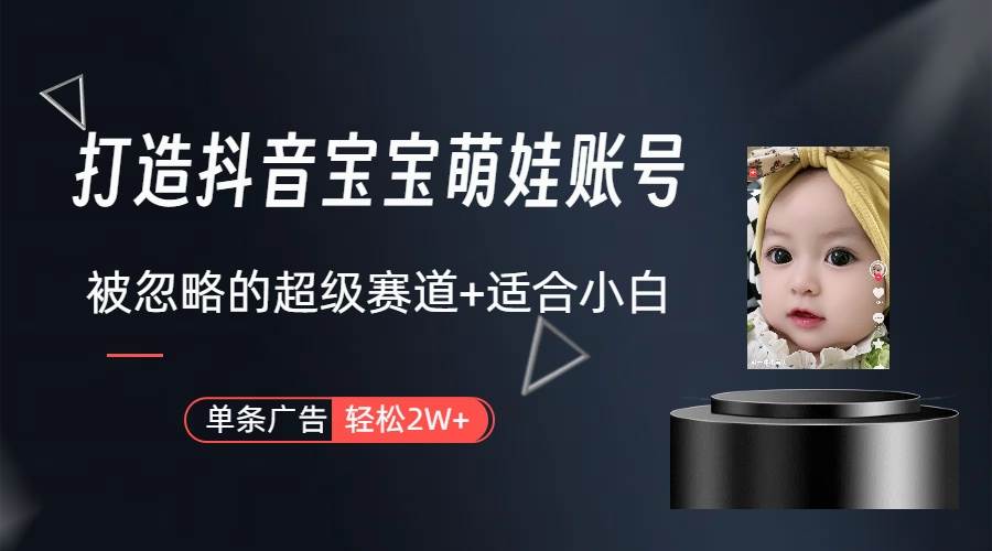 打造抖音宝宝账号，一条广告2W，大部分人忽略的超级赛道（教程+素材+软件）-巴叔叔资源网