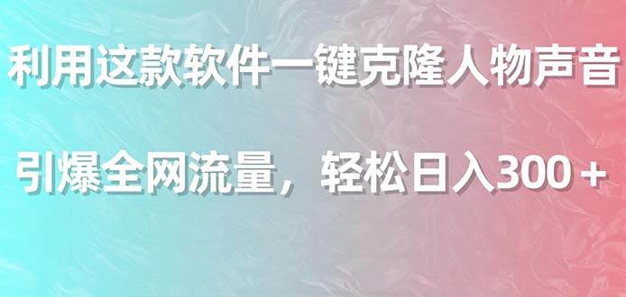 利用这款软件一键克隆人物声音，引爆全网流量，轻松日入300＋-巴叔叔资源网