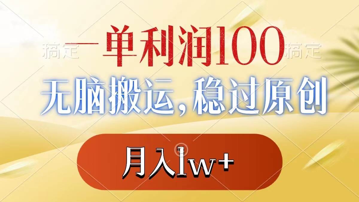 一单利润100+，无脑搬运，稳过原创，月入1w+-巴叔叔资源网