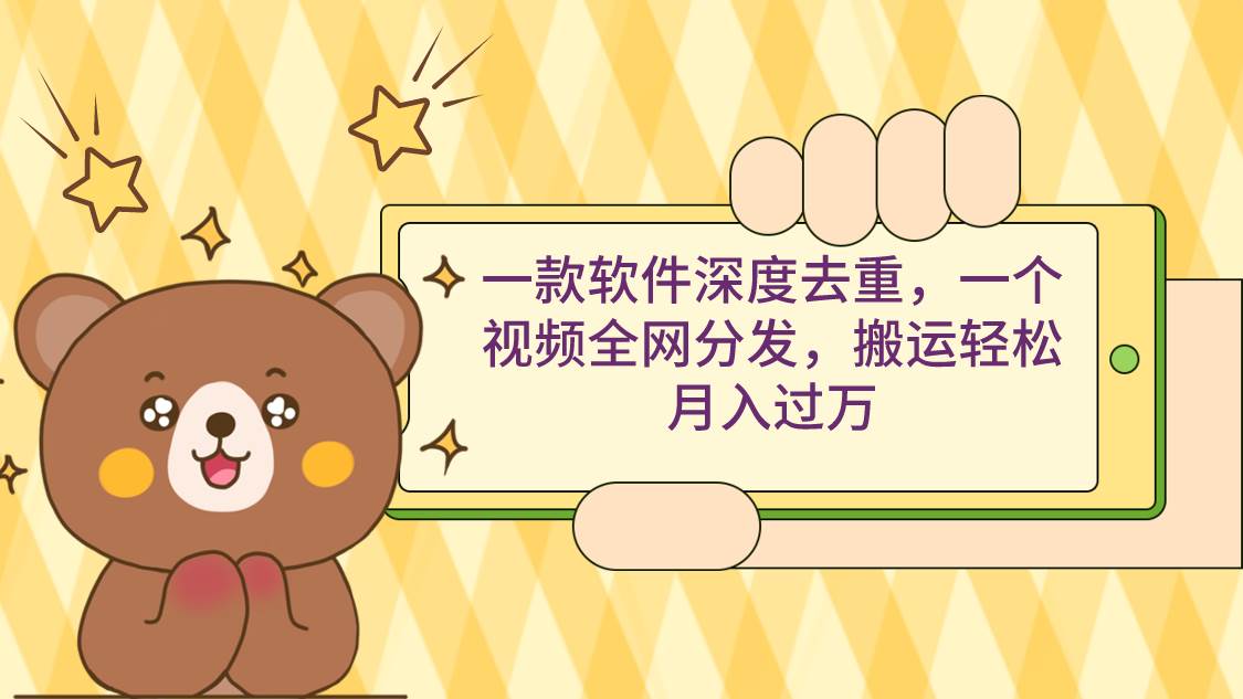 一款软件深度去重，一个视频全网分发，搬运轻松月入过万-巴叔叔资源网
