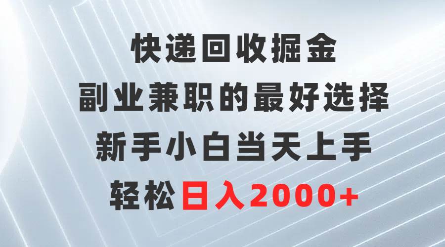 快递回收掘金，副业兼职的最好选择，新手小白当天上手，轻松日入2000+-巴叔叔资源网