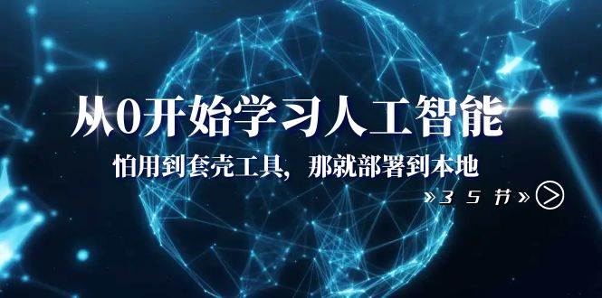 从0开始学习人工智能：怕用到套壳工具，那就部署到本地（35节课）-巴叔叔资源网
