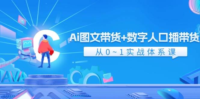 Ai 图文带货+数字人口播带货，从0~1实战体系课（43节）-巴叔叔资源网