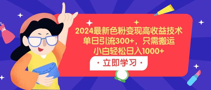 2024最新色粉变现高收益技术，单日引流300+，只需搬运，小白轻松日入1000+-巴叔叔资源网