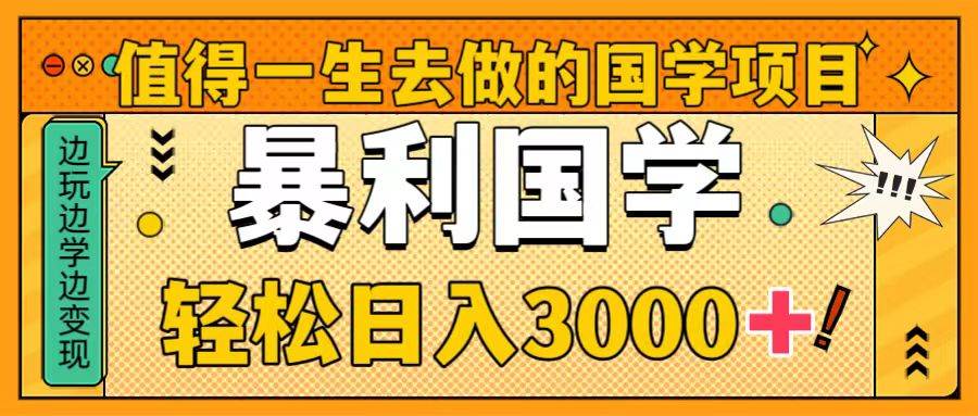 值得一生去做的国学项目，暴力国学，轻松日入3000+-巴叔叔资源网
