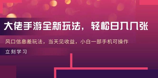 大佬手游全新玩法，轻松日入几张，风口信息差玩法，当天见收益，小白一…-巴叔叔资源网