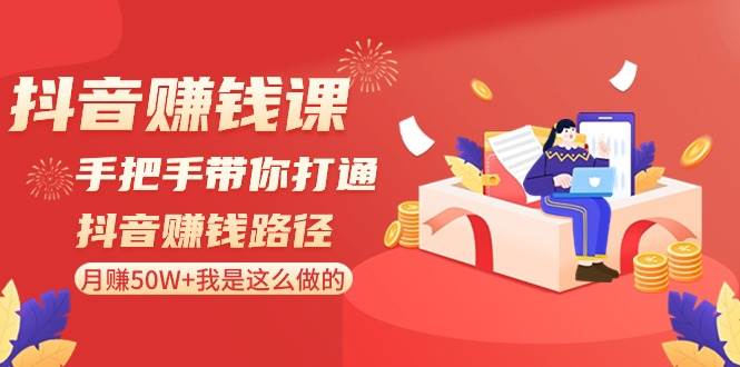 抖音赚钱课-手把手带你打通抖音赚钱路径：月赚50W+我是这么做的！-巴叔叔资源网