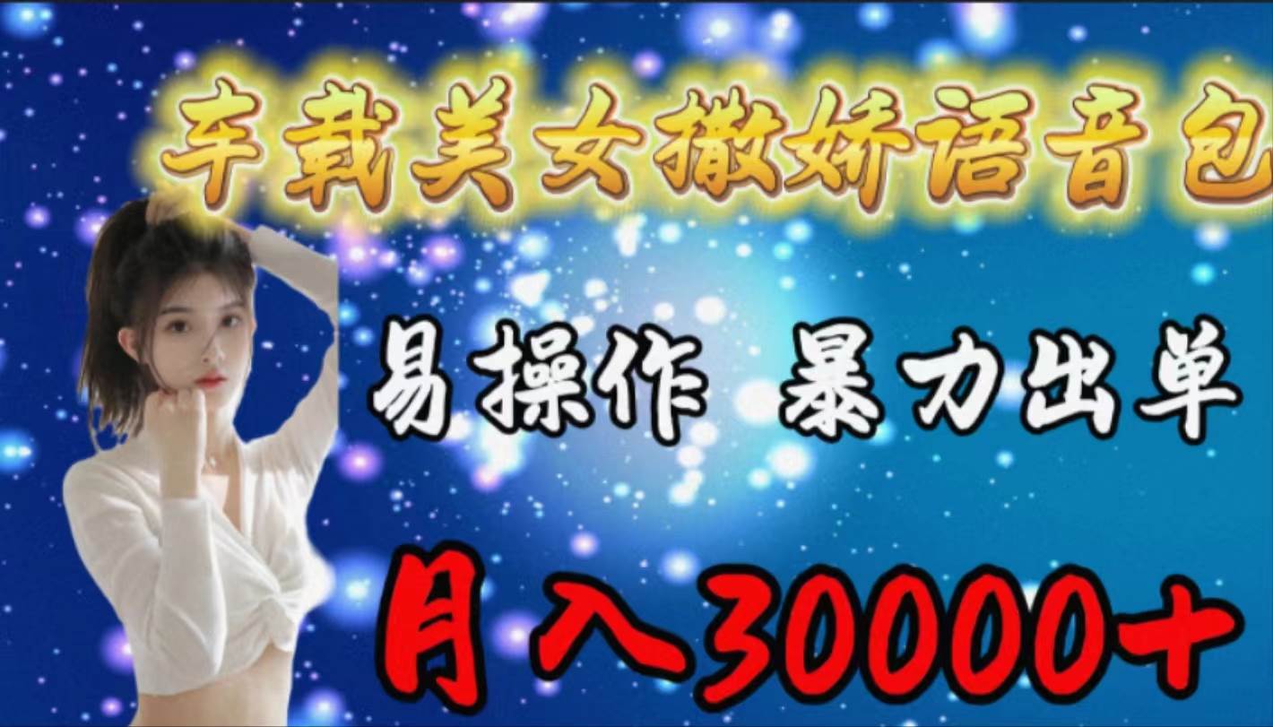 车载女生撒娇语音包，易操作，暴力出单，月入30000+-巴叔叔资源网