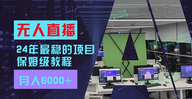 24年最稳项目“无人直播”玩法，每月躺赚6000+，有手就会，新手福音-巴叔叔资源网