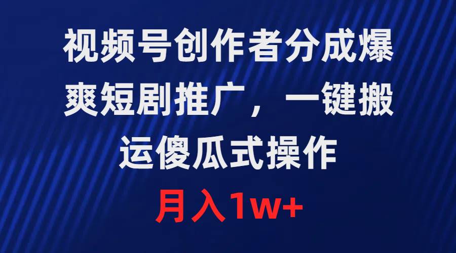 视频号创作者分成，爆爽短剧推广，一键搬运，傻瓜式操作，月入1w+-巴叔叔资源网