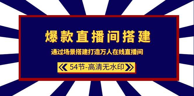 爆款直播间-搭建：通过场景搭建-打造万人在线直播间（54节-高清无水印）-巴叔叔资源网