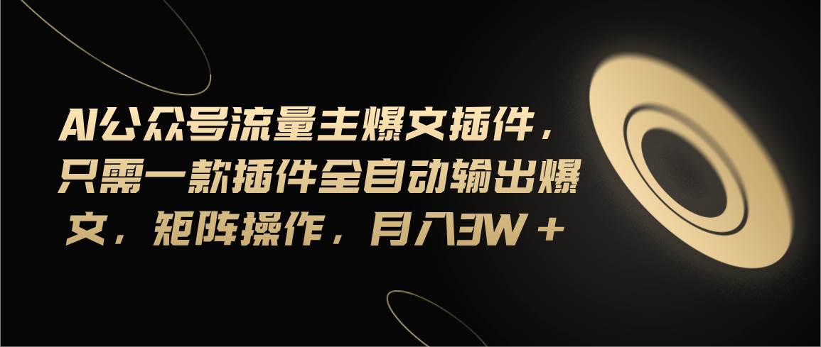 Ai公众号流量主爆文插件，只需一款插件全自动输出爆文，矩阵操作，月入3w+-巴叔叔资源网
