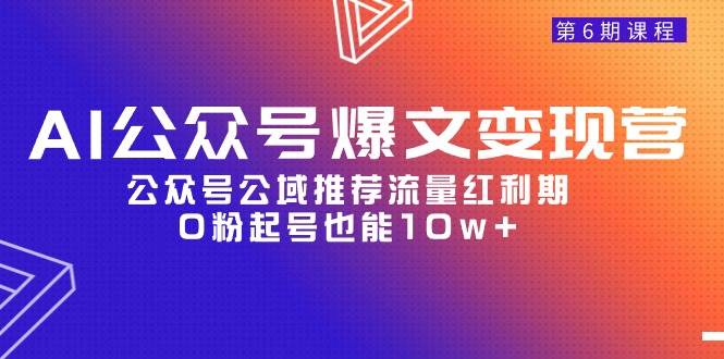 AI公众号爆文-变现营06期，公众号公域推荐流量红利期，0粉起号也能10w+-巴叔叔资源网