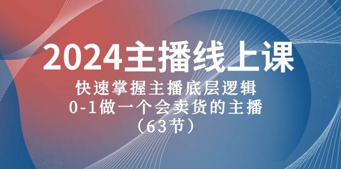 2024主播线上课，快速掌握主播底层逻辑，0-1做一个会卖货的主播（63节课）-巴叔叔资源网