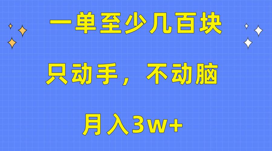 一单至少几百块，只动手不动脑，月入3w+。看完就能上手，保姆级教程-巴叔叔资源网