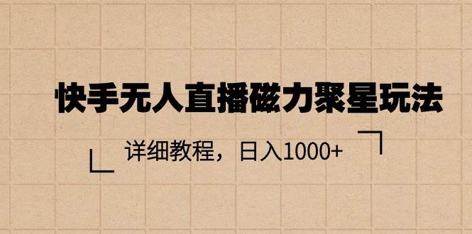 快手无人直播磁力聚星玩法，详细教程，日入1000+-巴叔叔资源网