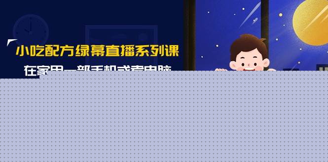 小吃配方绿幕直播系列课，在家用一部手机或者电脑也能创收（14节课）-巴叔叔资源网