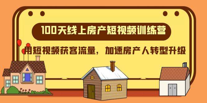 100天-线上房产短视频训练营，用短视频获客流量，加速房产人转型升级-巴叔叔资源网