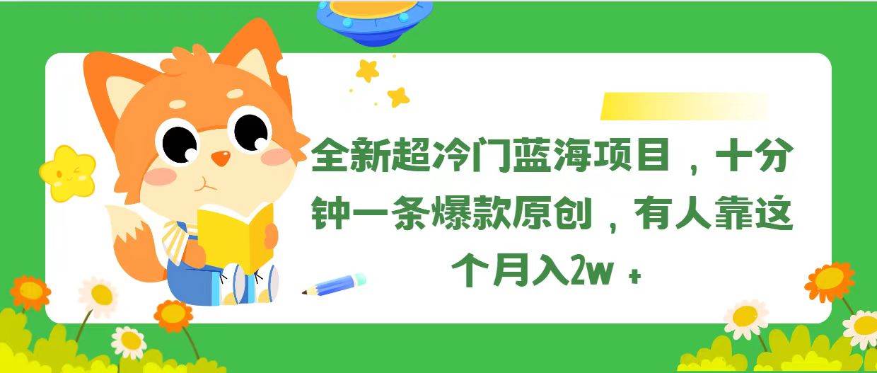 全新超冷门蓝海项目，十分钟一条爆款原创，有人靠这个月入2w＋-巴叔叔资源网