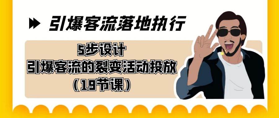 引爆-客流落地执行，5步设计引爆客流的裂变活动投放（19节课）-巴叔叔资源网