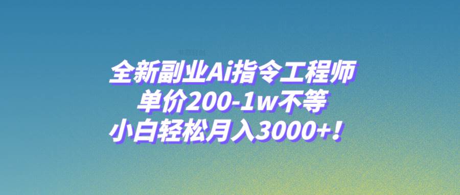 全新副业Ai指令工程师，单价200-1w不等，小白轻松月入3000+！-巴叔叔资源网