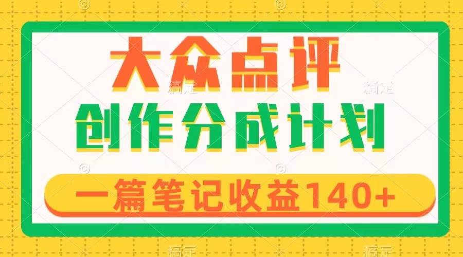 大众点评创作分成，一篇笔记收益140+，新风口第一波，作品制作简单-巴叔叔资源网