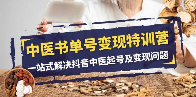 中医-书单号变现特训营，一站式解决抖音中医起号及变现问题（14节课）-巴叔叔资源网
