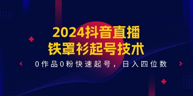 2024抖音直播-铁罩衫起号技术，0作品0粉快速起号，日入四位数（14节课）-巴叔叔资源网