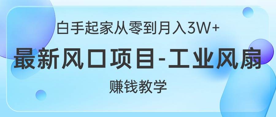 白手起家从零到月入3W+，最新风口项目-工业风扇赚钱教学-巴叔叔资源网