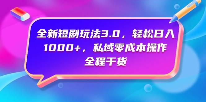 全新短剧玩法3.0，轻松日入1000+，私域零成本操作，全程干货-巴叔叔资源网