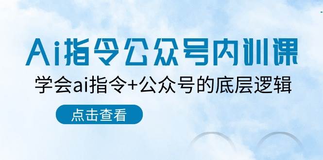 Ai指令-公众号内训课：学会ai指令+公众号的底层逻辑（7节课）-巴叔叔资源网