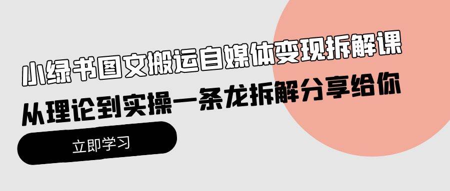 小绿书图文搬运自媒体变现拆解课，从理论到实操一条龙拆解分享给你-巴叔叔资源网