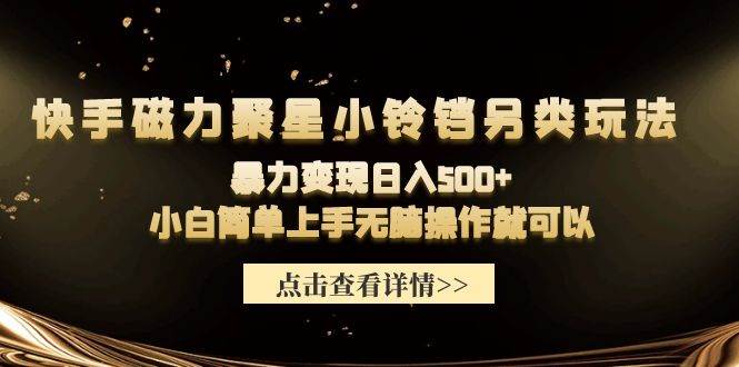 快手磁力聚星小铃铛另类玩法，暴力变现日入500+小白简单上手无脑操作就可以-巴叔叔资源网