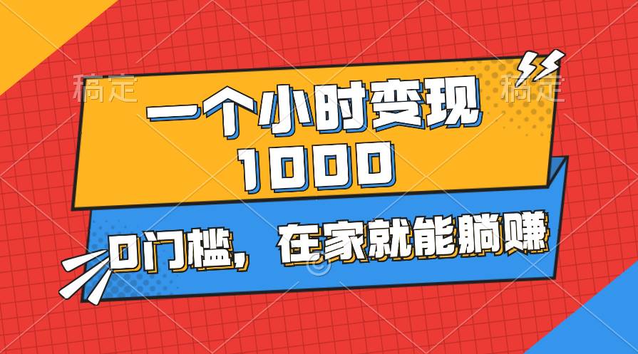 一个小时就能变现1000+，0门槛，在家一部手机就能躺赚-巴叔叔资源网