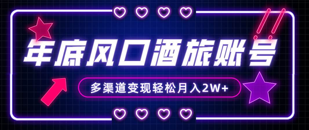 年底大风口旅游赛道酒旅账号，多渠道变现，小白也能月入2W+-巴叔叔资源网