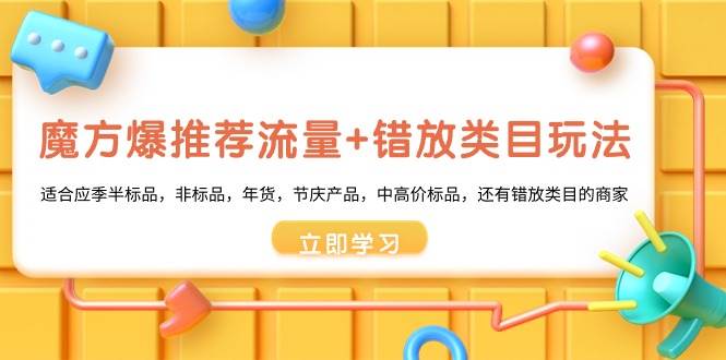 魔方·爆推荐流量+错放类目玩法：适合应季半标品，非标品，年货，节庆产品，中高价标品-巴叔叔资源网