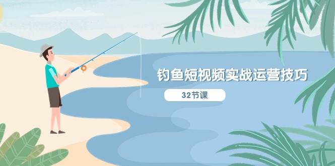 钓鱼短视频实战运营技巧，系统性讲解定位ip策划  能听懂，能落地，能实操-巴叔叔资源网