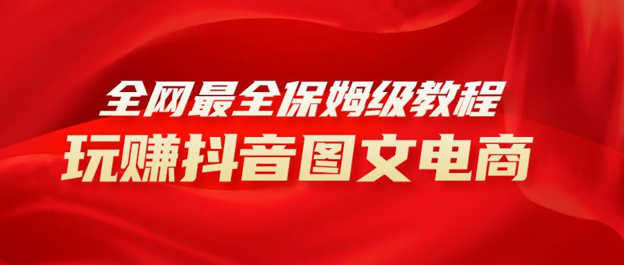 全网最全教程，手把手教你玩赚抖音图文电商，小白闭眼月入10000+-巴叔叔资源网