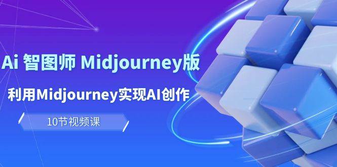 玩赚Ai 智图师 Midjourney版：利用Midjourney实现AI创作及变现（10节课）-巴叔叔资源网