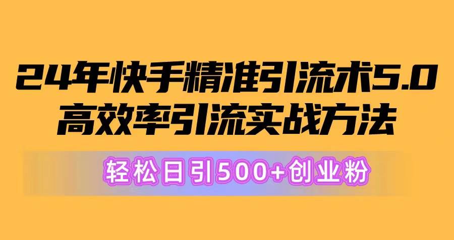 24年快手精准引流术5.0，高效率引流实战方法，轻松日引500+创业粉-巴叔叔资源网