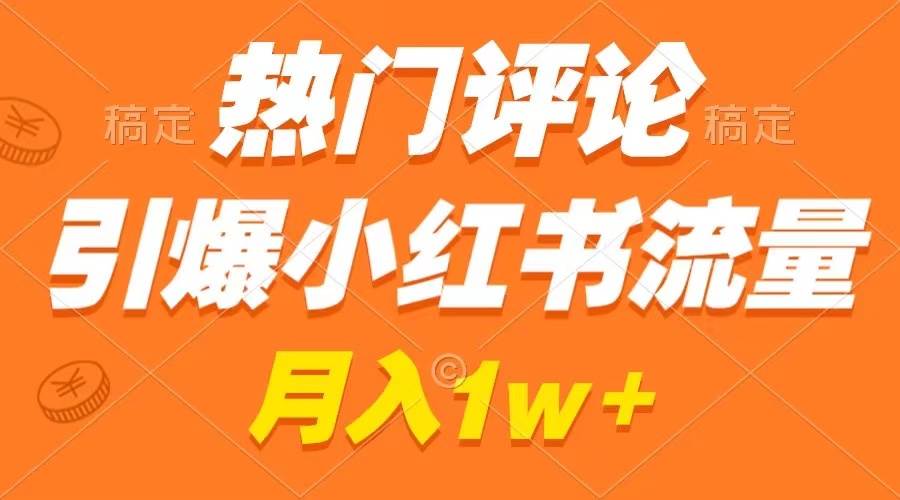 热门评论引爆小红书流量，作品制作简单，广告接到手软，月入过万不是梦-巴叔叔资源网