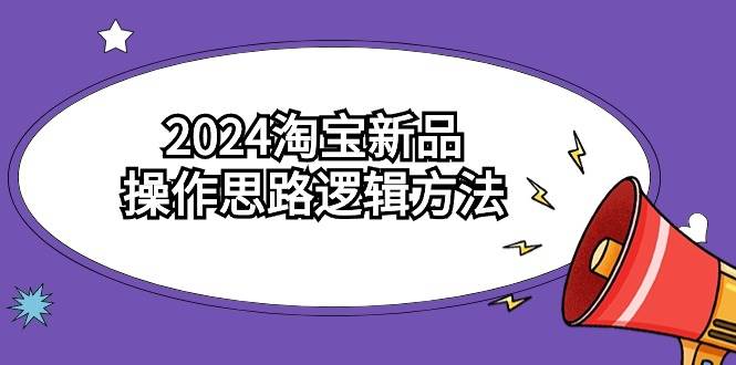 2024淘宝新品操作思路逻辑方法（6节视频课）-巴叔叔资源网