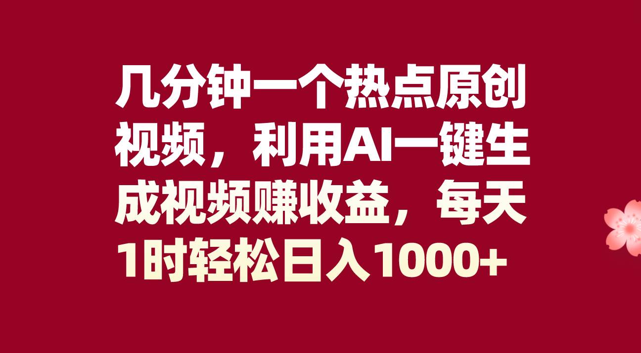 几分钟一个热点原创视频，利用AI一键生成视频赚收益，每天1时轻松日入1000+-巴叔叔资源网